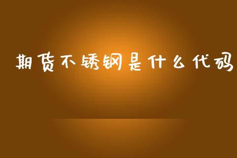 期货不锈钢是什么代码_https://m.lcpcjs.com_恒指期货保证金_第1张
