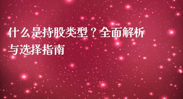 什么是持股类型？全面解析与选择指南_https://m.lcpcjs.com_恒指期货保证金_第1张