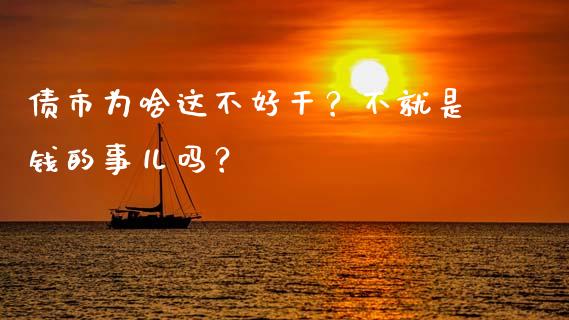 债市为啥这不好干？不就是钱的事儿吗？_https://m.lcpcjs.com_期货交易时间_第1张