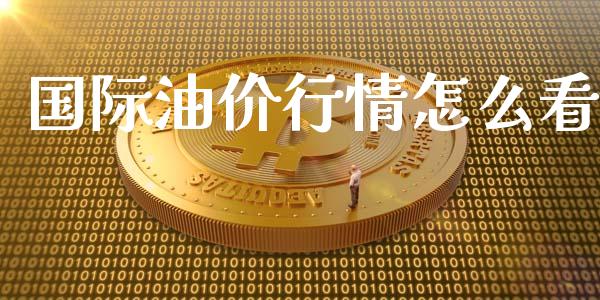 国际油价行情怎么看_https://m.lcpcjs.com_期货交易时间_第1张