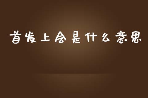 首发上会是什么意思_https://m.lcpcjs.com_期货交易时间_第1张