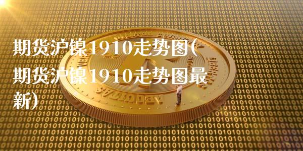 期货沪镍1910走势图(期货沪镍1910走势图最新)_https://m.lcpcjs.com_期货交易_第1张
