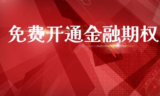 免费开通金融期权_https://m.lcpcjs.com_期货交易时间_第1张