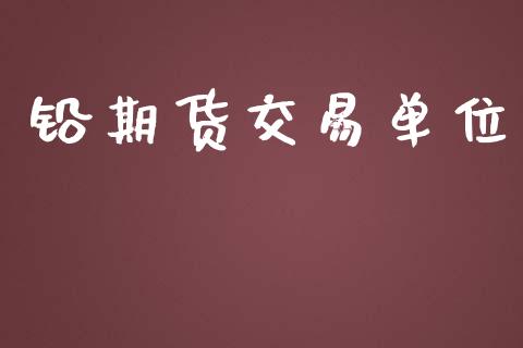 铅期货交易单位_https://m.lcpcjs.com_期货交易_第1张