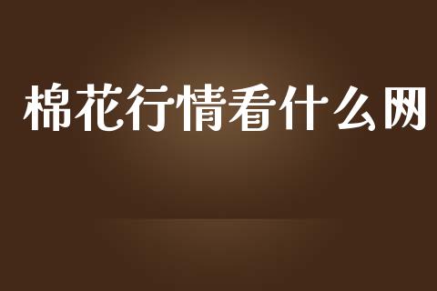 棉花行情看什么网_https://m.lcpcjs.com_期货交易时间_第1张