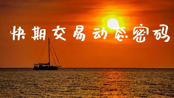 快期交易动态密码_https://m.lcpcjs.com_恒指期货保证金_第1张
