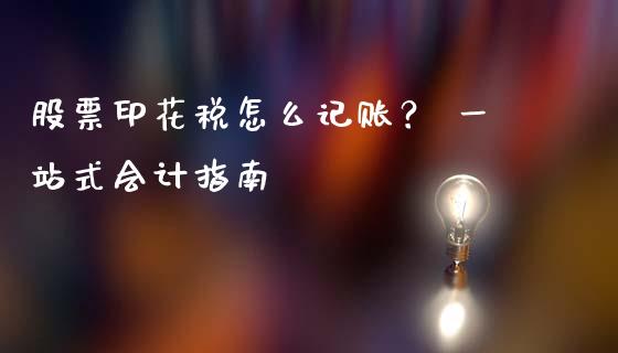 股票印花税怎么记账？ 一站式会计指南_https://m.lcpcjs.com_白银期货保证金_第1张
