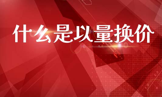 什么是以量换价_https://m.lcpcjs.com_恒指期货保证金_第1张