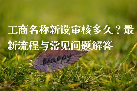 工商名称新设审核多久？最新流程与常见问题解答_https://m.lcpcjs.com_白银期货保证金_第1张