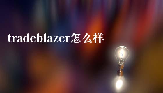 tradeblazer怎么样_https://m.lcpcjs.com_期货交易时间_第1张
