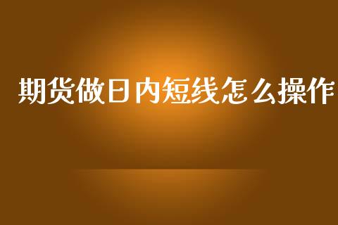 期货做日内短线怎么操作_期货交易_第1张_白银期货保证金_期货交易_恒指期货保证金_期货交易时间 期货做日内短线怎么操作_https://m.lcpcjs.com_期货交易_第1张
