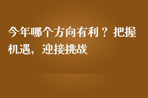 今年哪个方向有利？ 把握机遇，迎接挑战_https://m.lcpcjs.com_恒指期货保证金_第1张