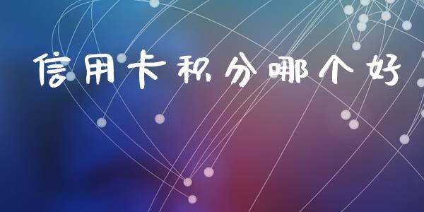 信用卡积分哪个好_https://m.lcpcjs.com_期货交易_第1张
