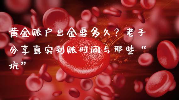 黄金账户出金要多久？老手分享真实到账时间与那些“坑”_https://m.lcpcjs.com_恒指期货保证金_第1张