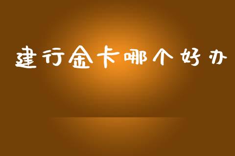建行金卡哪个好办_https://m.lcpcjs.com_白银期货保证金_第1张