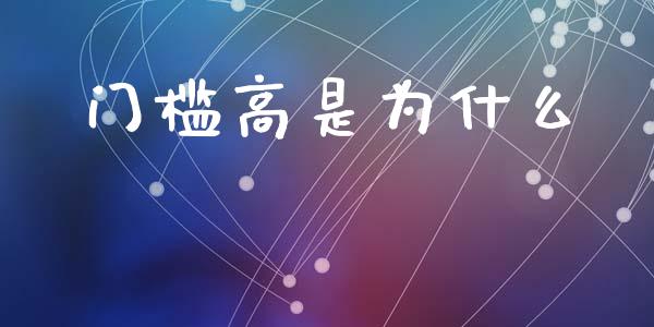 门槛高是为什么_https://m.lcpcjs.com_白银期货保证金_第1张
