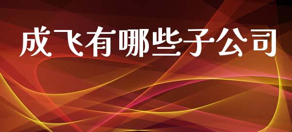 成飞有哪些子公司_https://m.lcpcjs.com_期货交易_第1张