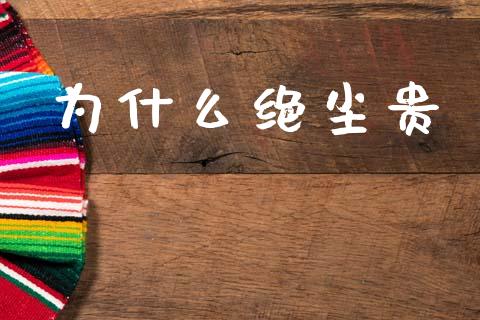 为什么绝尘贵_https://m.lcpcjs.com_期货交易_第1张