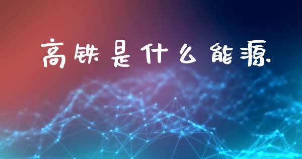 高铁是什么能源_https://m.lcpcjs.com_恒指期货保证金_第1张
