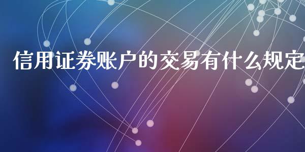 信用证券账户的交易有什么规定_期货交易_第1张_白银期货保证金_期货交易_恒指期货保证金_期货交易时间 信用证券账户的交易有什么规定_https://m.lcpcjs.com_期货交易_第1张