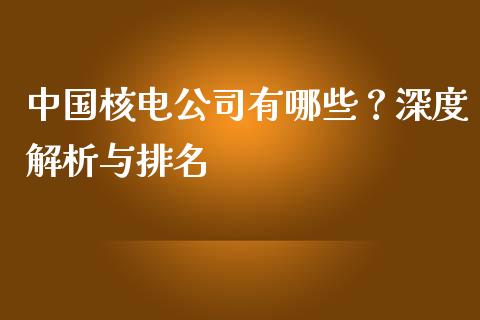 中国核电公司有哪些？深度解析与排名_https://m.lcpcjs.com_恒指期货保证金_第1张