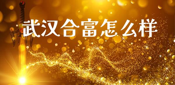 武汉合富怎么样_https://m.lcpcjs.com_恒指期货保证金_第1张