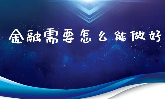 金融需要怎么能做好_https://m.lcpcjs.com_恒指期货保证金_第1张