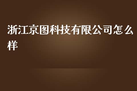 浙江京图科技有限公司怎么样_https://m.lcpcjs.com_期货交易_第1张