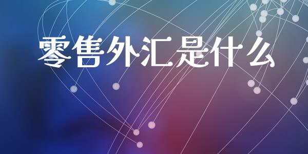 零售外汇是什么_https://m.lcpcjs.com_期货交易_第1张