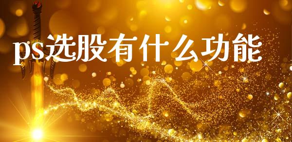ps选股有什么功能_https://m.lcpcjs.com_白银期货保证金_第1张