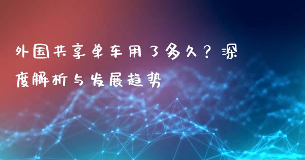 外国共享单车用了多久？深度解析与发展趋势_https://m.lcpcjs.com_期货交易_第1张