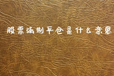 股票强制平仓是什么意思_https://m.lcpcjs.com_期货交易_第1张