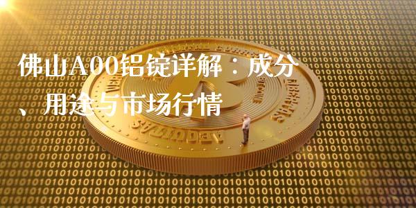 佛山A00铝锭详解：成分、用途与市场行情_https://m.lcpcjs.com_白银期货保证金_第1张