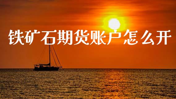 铁矿石期货账户怎么开_https://m.lcpcjs.com_恒指期货保证金_第1张