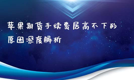 苹果期货手续费居高不下的原因深度解析_https://m.lcpcjs.com_期货交易时间_第1张