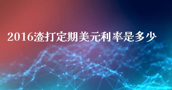 2016渣打定期美元利率是多少_https://m.lcpcjs.com_期货交易时间_第1张