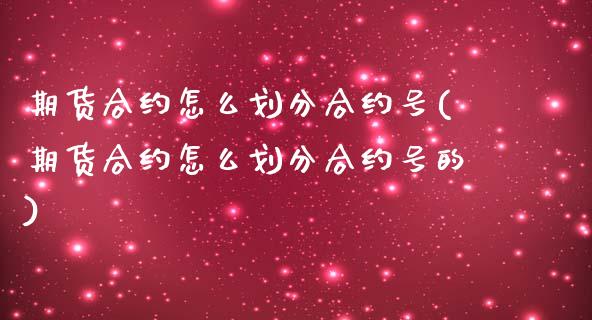 期货合约怎么划分合约号(期货合约怎么划分合约号的)_https://m.lcpcjs.com_白银期货保证金_第1张