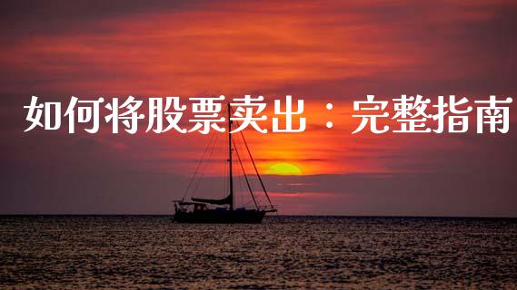 如何将股票卖出：完整指南_https://m.lcpcjs.com_期货交易时间_第1张