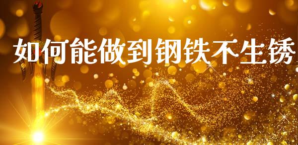 如何能做到钢铁不生锈_https://m.lcpcjs.com_期货交易_第1张