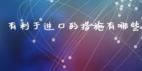 有利于进口的措施有哪些_https://m.lcpcjs.com_期货交易时间_第1张