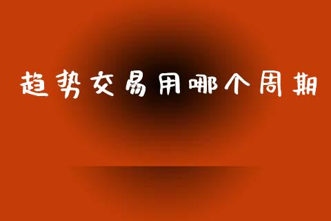 趋势交易用哪个周期_https://m.lcpcjs.com_期货交易时间_第1张
