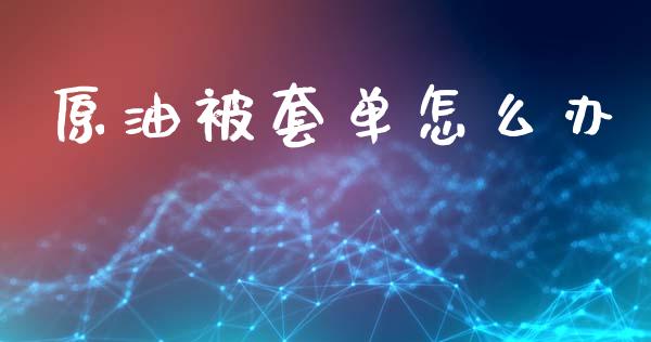 原油被套单怎么办_https://m.lcpcjs.com_恒指期货保证金_第1张