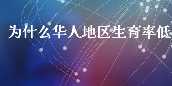 为什么华人地区生育率低_https://m.lcpcjs.com_白银期货保证金_第1张