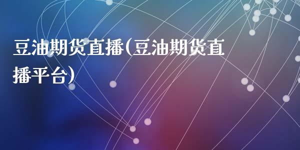 豆油期货直播(豆油期货直播平台)_https://m.lcpcjs.com_恒指期货保证金_第1张
