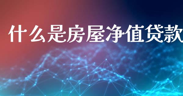 什么是房屋净值贷款_https://m.lcpcjs.com_期货交易时间_第1张