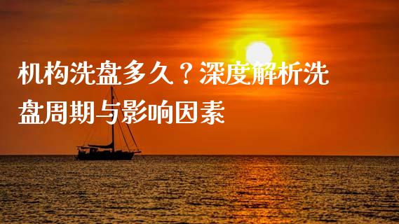 机构洗盘多久？深度解析洗盘周期与影响因素_https://m.lcpcjs.com_期货交易_第1张