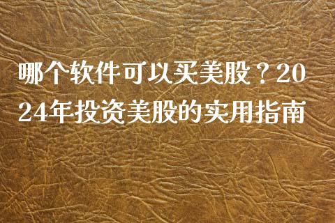 哪个软件可以买美股？2024年投资美股的实用指南_https://m.lcpcjs.com_白银期货保证金_第1张