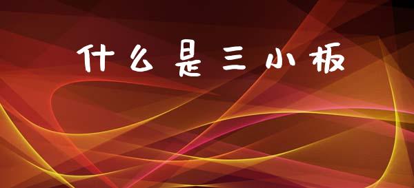 什么是三小板_https://m.lcpcjs.com_恒指期货保证金_第1张