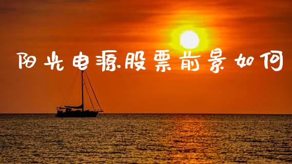 阳光电源股票前景如何_https://m.lcpcjs.com_白银期货保证金_第1张