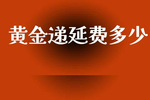 黄金递延费多少_https://m.lcpcjs.com_恒指期货保证金_第1张